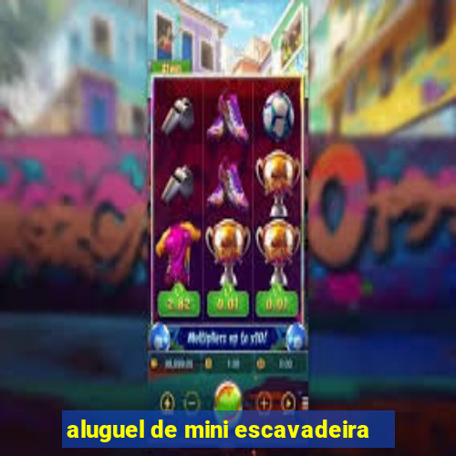 aluguel de mini escavadeira